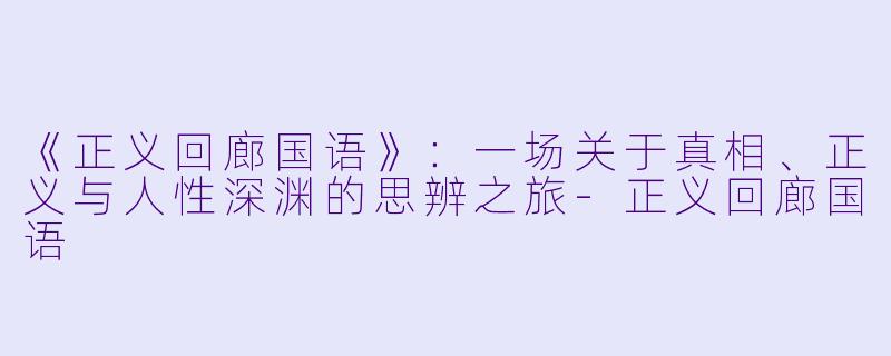 《正义回廊国语》：一场关于真相、正义与人性深渊的思辨之旅-正义回廊国语