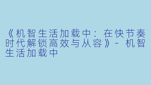 《机智生活加载中：在快节奏时代解锁高效与从容》-机智生活加载中