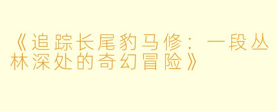 《追踪长尾豹马修：一段丛林深处的奇幻冒险》