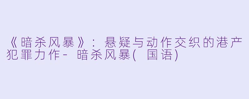 《暗杀风暴》：悬疑与动作交织的港产犯罪力作-暗杀风暴(国语)