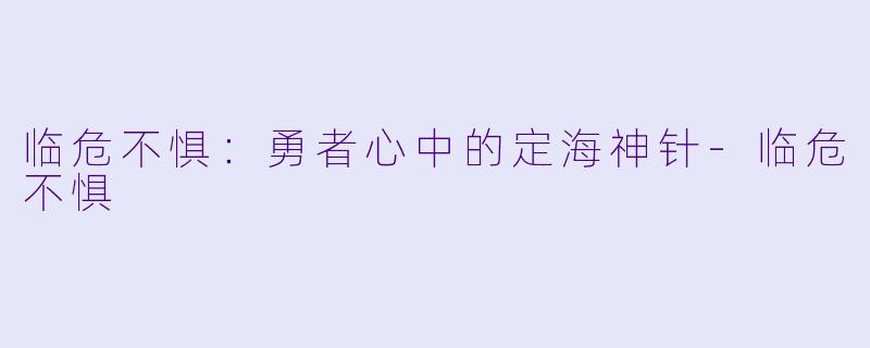 临危不惧：勇者心中的定海神针-临危不惧