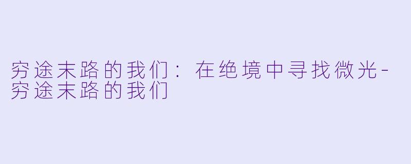 穷途末路的我们：在绝境中寻找微光-穷途末路的我们