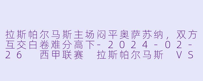 拉斯帕尔马斯主场闷平奥萨苏纳，双方互交白卷难分高下-2024-02-26 西甲联赛 拉斯帕尔马斯 VS 奥萨苏纳