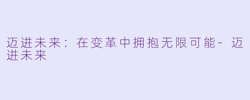 迈进未来:在变革中拥抱无限可能