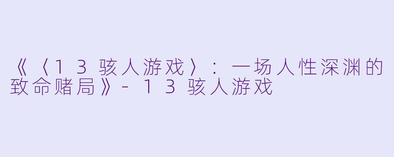 《〈13骇人游戏〉：一场人性深渊的致命赌局》-13骇人游戏