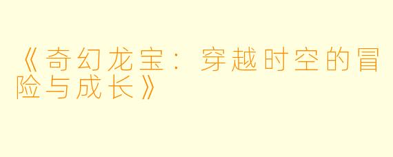 《奇幻龙宝:穿越时空的冒险与成长》