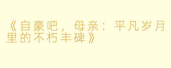 《自豪吧，母亲：平凡岁月里的不朽丰碑》