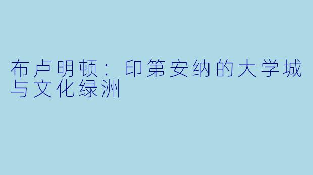 布卢明顿：印第安纳的大学城与文化绿洲