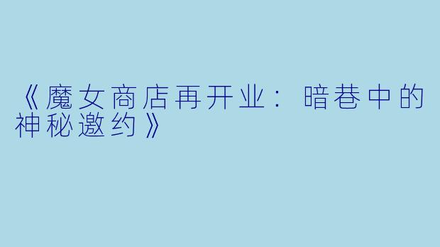《魔女商店再开业：暗巷中的神秘邀约》
