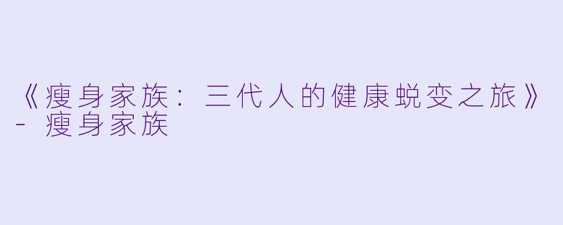 《瘦身家族：三代人的健康蜕变之旅》-瘦身家族
