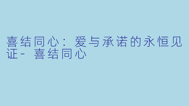 喜结同心：爱与承诺的永恒见证-喜结同心