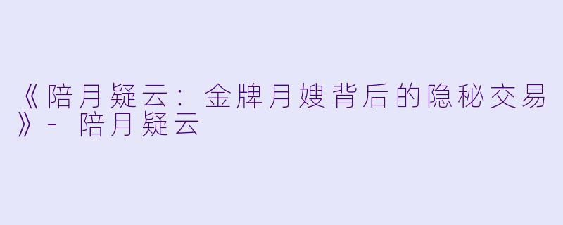 《陪月疑云：金牌月嫂背后的隐秘交易》-陪月疑云