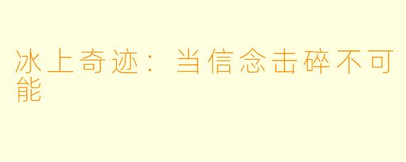 冰上奇迹:当信念击碎不可能
