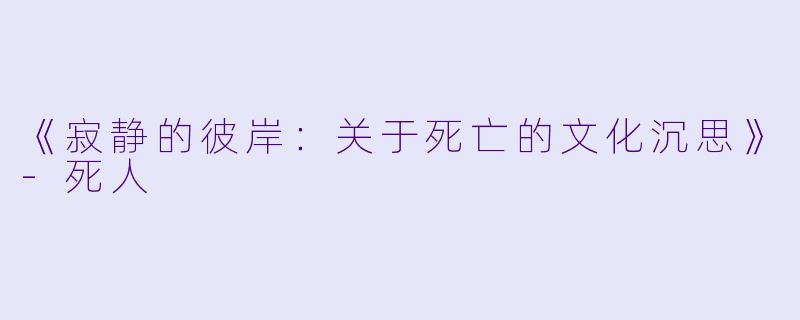 《寂静的彼岸：关于死亡的文化沉思》-死人