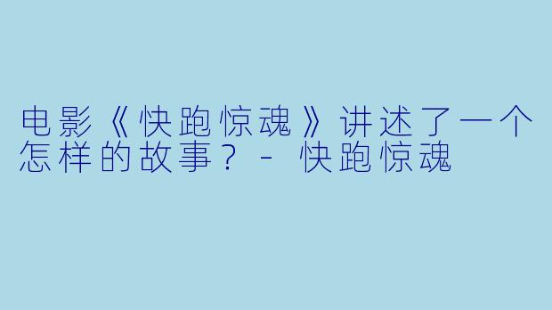 电影《快跑惊魂》讲述了一个怎样的故事?