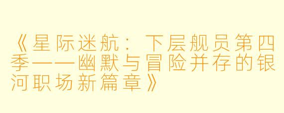 《星际迷航：下层舰员第四季——幽默与冒险并存的银河职场新篇章》