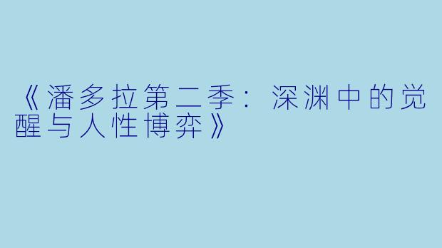 《潘多拉第二季：深渊中的觉醒与人性博弈》