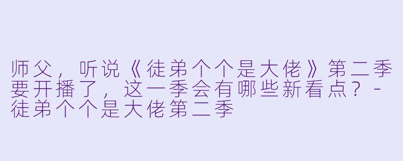 师父，听说《徒弟个个是大佬》第二季要开播了，这一季会有哪些新看点？-徒弟个个是大佬第二季