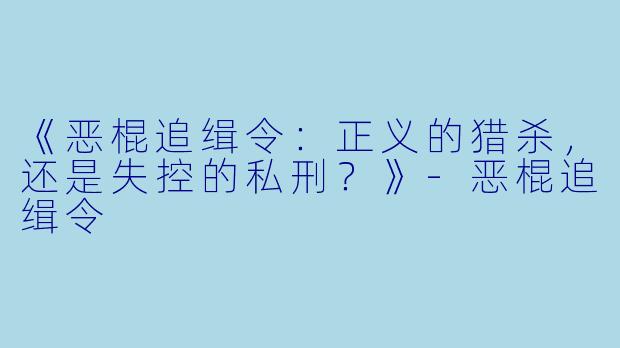 《恶棍追缉令:正义的猎杀,还是失控的私刑?》