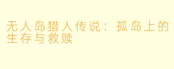 无人岛猎人传说：孤岛上的生存与救赎