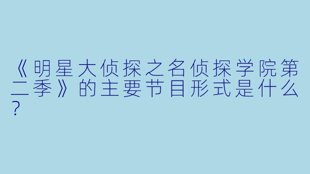 《明星大侦探之名侦探学院第二季》的主要节目形式是什么?