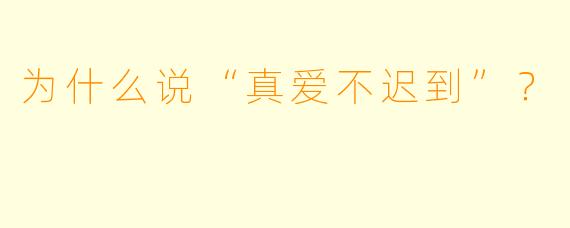 为什么说“真爱不迟到”？
