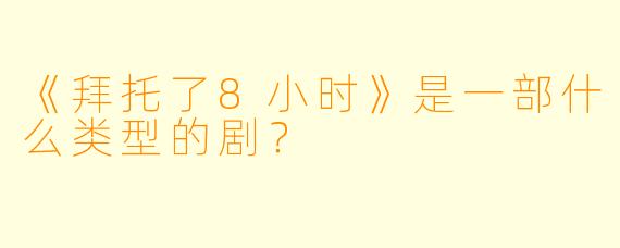 《拜托了8小时》是一部什么类型的剧？