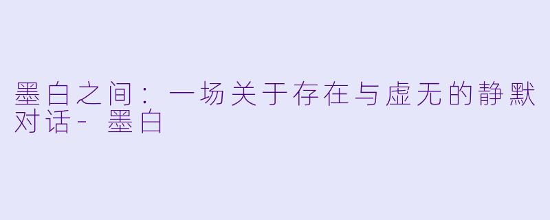 墨白之间：一场关于存在与虚无的静默对话-墨白