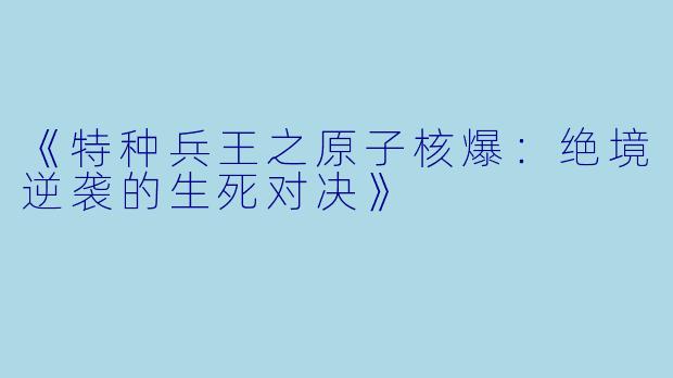 《特种兵王之原子核爆：绝境逆袭的生死对决》