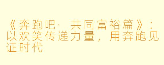 《奔跑吧·共同富裕篇》：以欢笑传递力量，用奔跑见证时代
