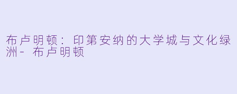 布卢明顿：印第安纳的大学城与文化绿洲-布卢明顿