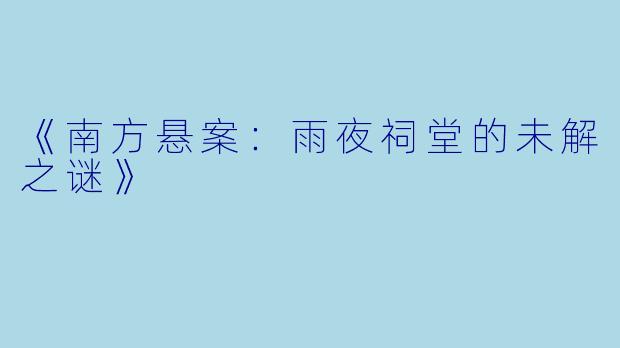 《南方悬案：雨夜祠堂的未解之谜》