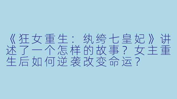 《狂女重生:纨绔七皇妃》讲述了一个怎样的故事?女主重生后如何逆袭改变命运?