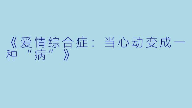 《爱情综合症：当心动变成一种“病”》