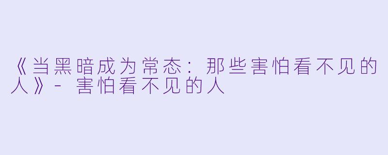 《当黑暗成为常态：那些害怕看不见的人》