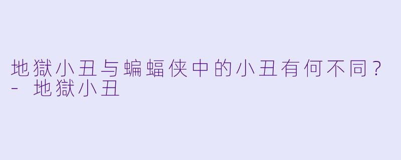 地獄小丑与蝙蝠侠中的小丑有何不同？-地獄小丑