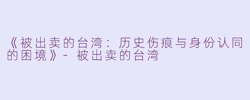 《被出卖的台湾：历史伤痕与身份认同的困境》-被出卖的台湾