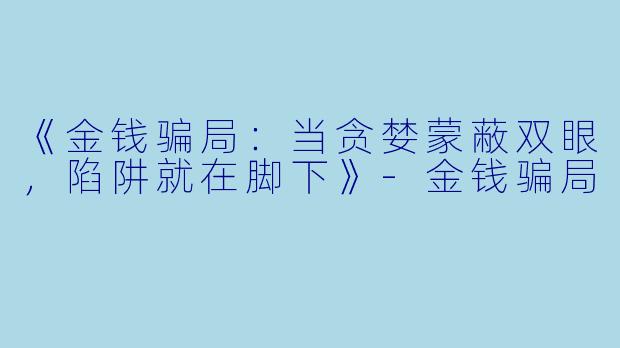 《金钱骗局：当贪婪蒙蔽双眼，陷阱就在脚下》-金钱骗局