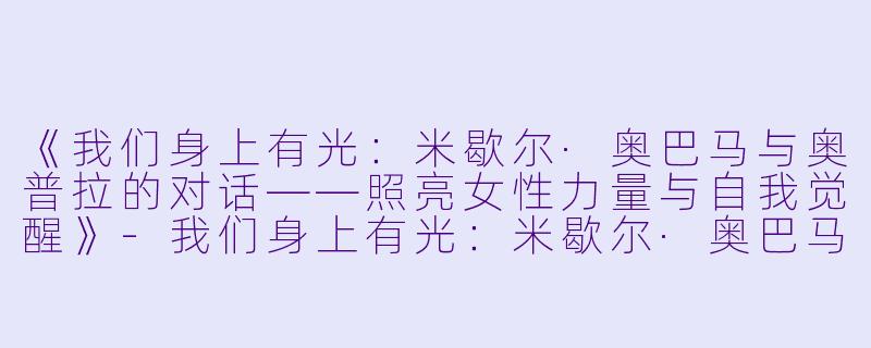 《我们身上有光：米歇尔·奥巴马与奥普拉的对话——照亮女性力量与自我觉醒》-我们身上有光：米歇尔·奥巴马 x 奥普拉