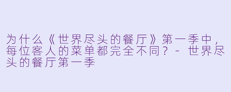 为什么《世界尽头的餐厅》第一季中,每位客人的菜单都完全不同?