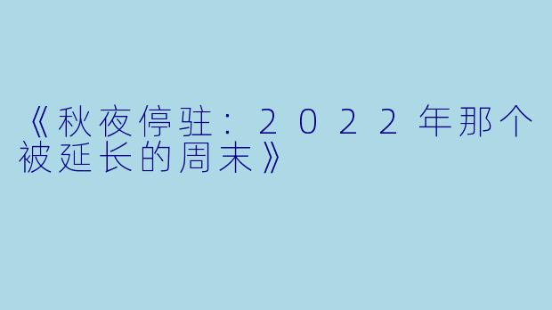 《秋夜停驻：2022年那个被延长的周末》