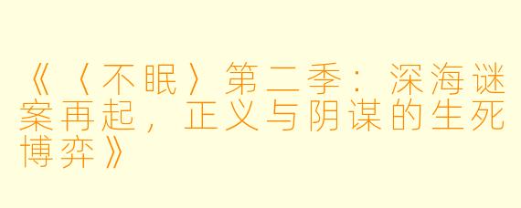 《〈不眠〉第二季:深海谜案再起,正义与阴谋的生死博弈》