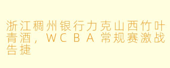 浙江稠州银行力克山西竹叶青酒，WCBA常规赛激战告捷