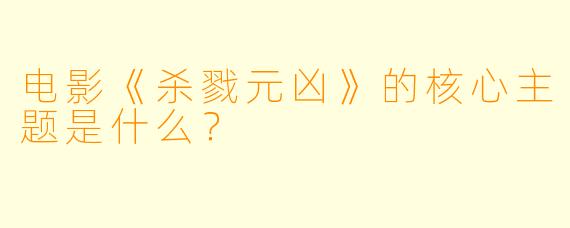电影《杀戮元凶》的核心主题是什么?