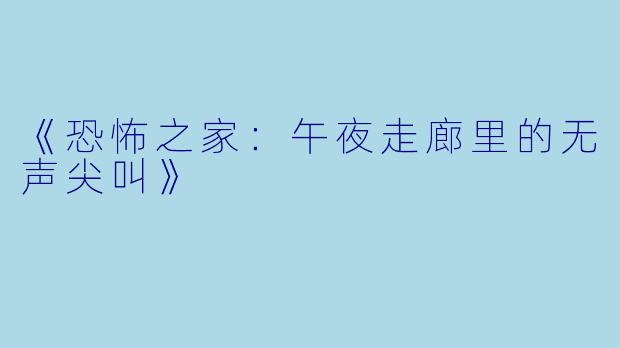 《恐怖之家：午夜走廊里的无声尖叫》