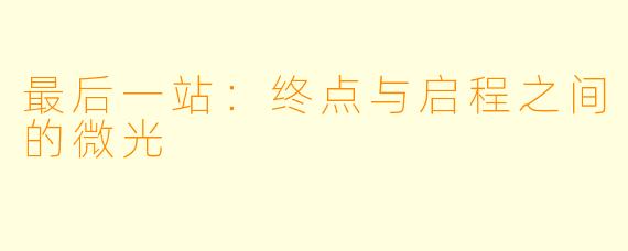 最后一站:终点与启程之间的微光