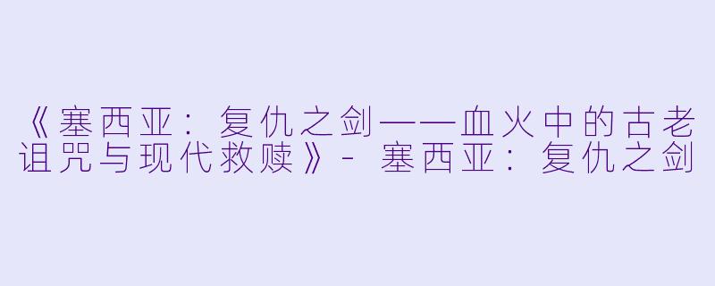 《塞西亚：复仇之剑——血火中的古老诅咒与现代救赎》-塞西亚：复仇之剑
