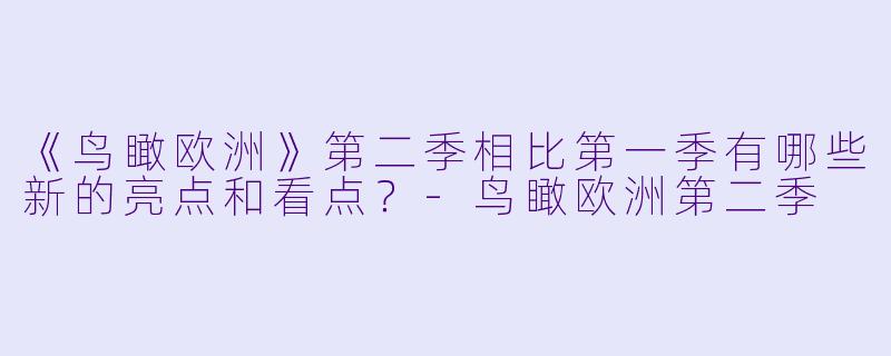 《鸟瞰欧洲》第二季相比第一季有哪些新的亮点和看点?