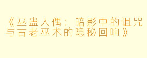 《巫蛊人偶：暗影中的诅咒与古老巫术的隐秘回响》