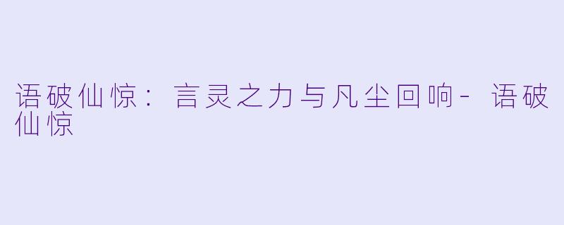 语破仙惊：言灵之力与凡尘回响-语破仙惊